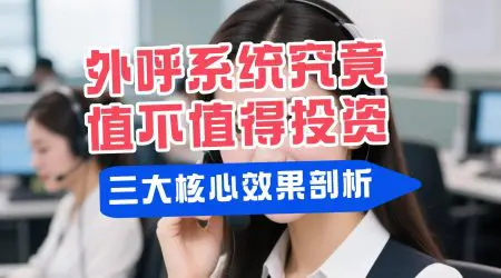 外呼系统究竟值不值得投资？三大核心效果剖析