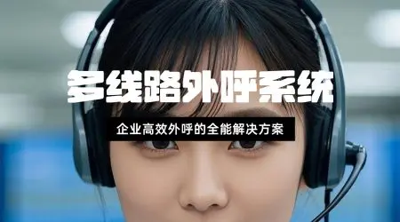多线路外呼系统：企业高效外呼的全能解决方案​