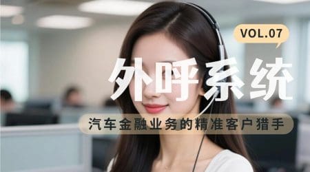 外呼系统：汽车金融业务的精准客户猎手