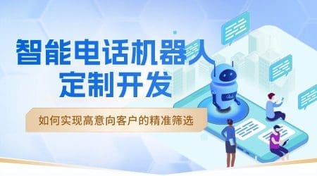 智能电话机器人定制开发：如何实现高意向客户的精准筛选？