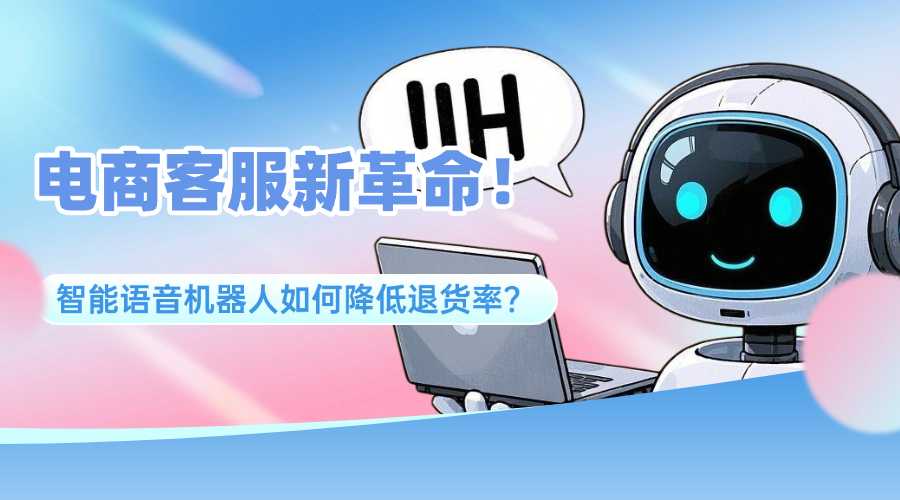 电商客服新革命！智能语音机器人如何降低退货率？