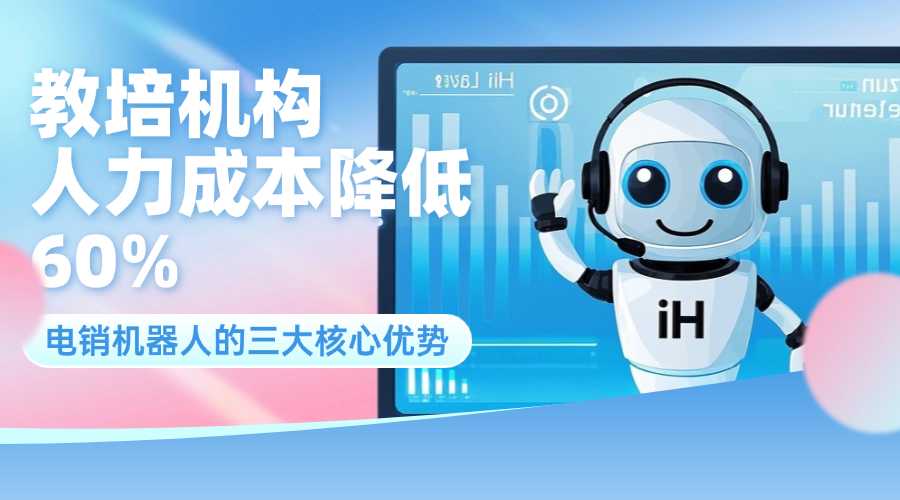 教培机构人力成本降低 60%？电销机器人的三大核心优势