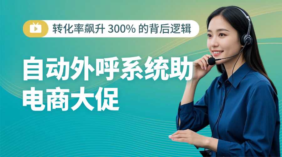 自动外呼系统助电商大促：转化率飙升 300% 的背后逻辑​