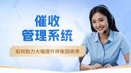 催收管理系统如何助力金融机构大幅提升坏账回收率