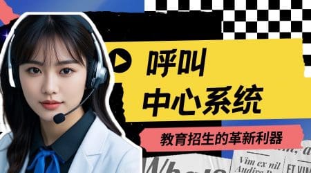 呼叫中心系统：教育招生的革新利器​