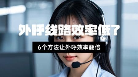 外呼线路效率低？6个方法让外呼效率翻倍