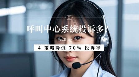 呼叫中心系统投诉多？4 策略降低 70% 投诉率