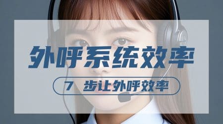 外呼系统效率差？7 步让外呼效率翻倍