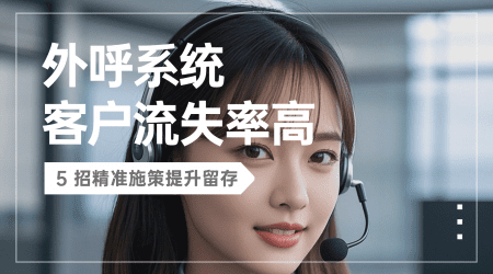 外呼系统客户流失率高？5 招精准施策提升留存