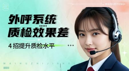 外呼系统质检效果差？4 招提升质检水平
