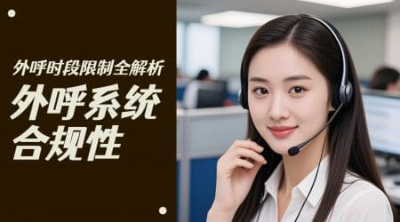 外呼系统合规性：外呼时段限制全解析