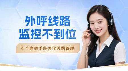 外呼线路监控不到位？4 个高效手段强化线路管理​