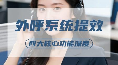 外呼系统提效指南：四大核心功能深度拆解