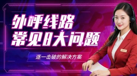 外呼线路常见8大问题，逐一击破的解决方案