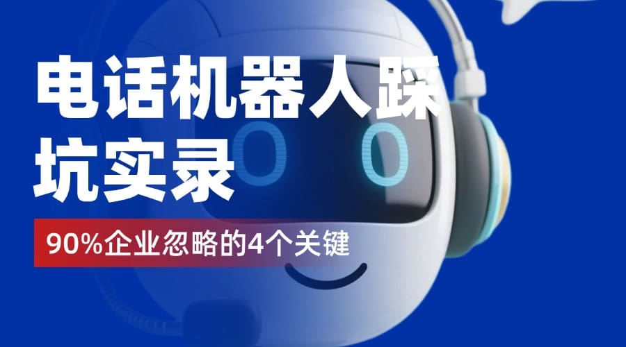 电话机器人踩坑实录：90%企业忽略的4个关键