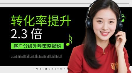 转化率提升 2.3 倍！客户分级外呼策略揭秘