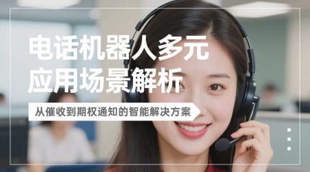 电话机器人多元应用场景解析：从催收到期权通知的智能解决方案​