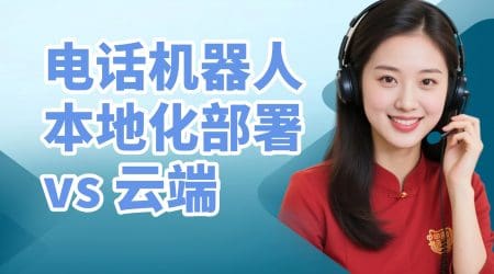 电话机器人本地化部署vs云端：成本差异