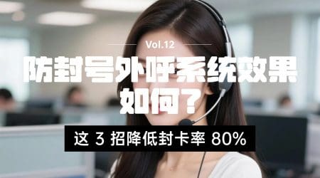防封号外呼系统效果如何？这 3 招降低封卡率 80%