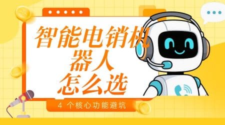 智能电销机器人怎么选？4 个核心功能避坑指南