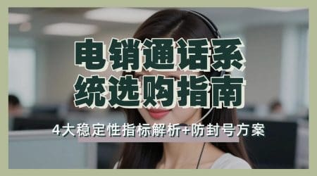 电销通话系统选购指南｜4大稳定性指标解析+防封号方案