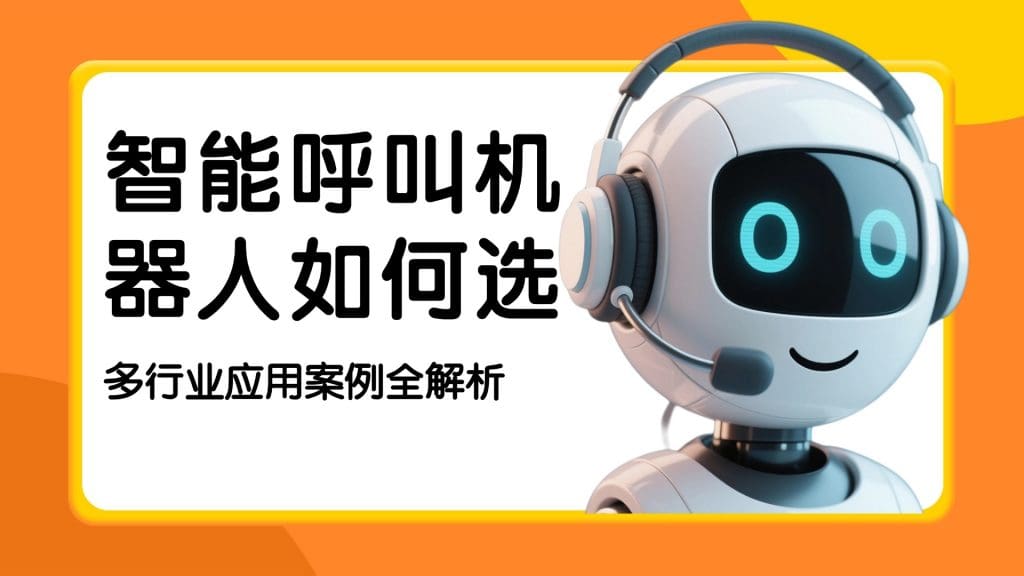 智能呼叫机器人如何选？多行业应用案例全解析
