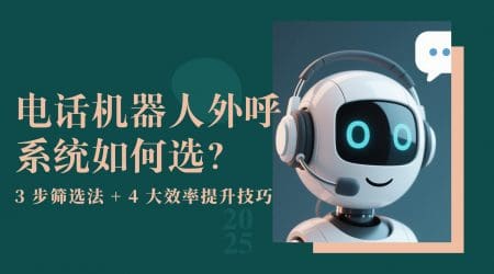 电话机器人外呼系统如何选？3 步筛选法 + 4 大效率提升技巧