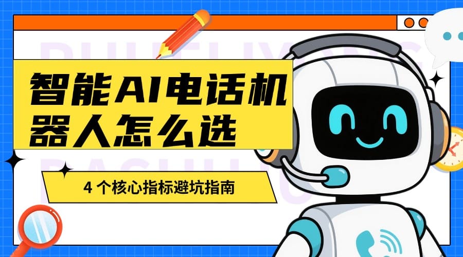 智能 AI 电话机器人怎么选？4 个核心指标避坑指南