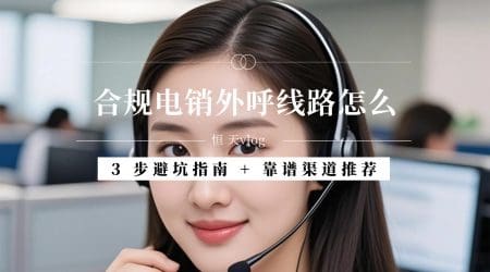 合规电销外呼线路怎么选？3 步避坑指南 + 靠谱渠道推荐