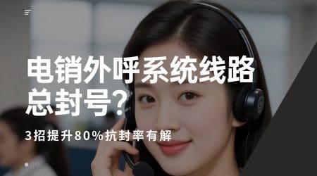 电销外呼系统线路总封号？3招提升80%抗封率有解