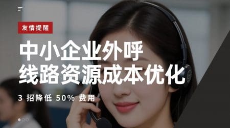 中小企业外呼线路资源成本优化：3 招降低 50% 费用​