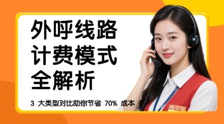 外呼线路计费模式全解析：3 大类型对比助你节省 70% 成本