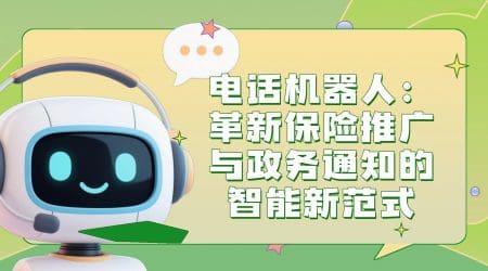 电话机器人：革新保险推广与政务通知的智能新范式