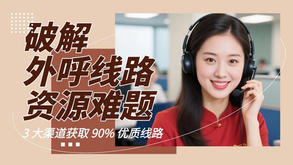 破解外呼线路资源难题：3 大渠道获取 90% 优质线路