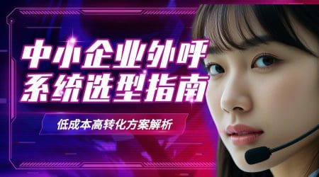 中小企业外呼系统选型指南：低成本高转化方案解析