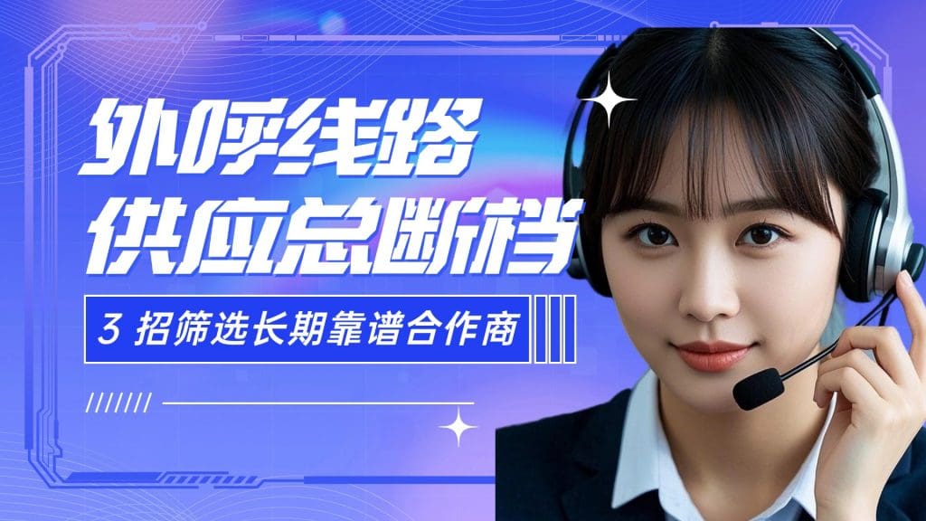 外呼线路供应总断档？3 招筛选长期靠谱合作商