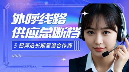 外呼线路供应总断档？3 招筛选长期靠谱合作商