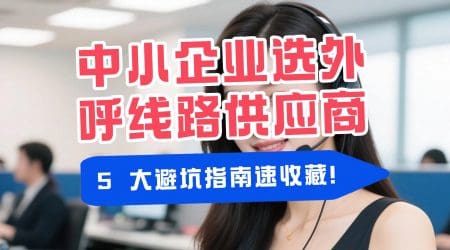 中小企业选外呼线路供应商，5 大避坑指南速收藏！