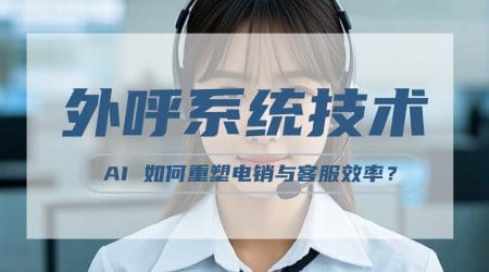 外呼系统技术升级：AI 如何重塑电销与客服效率？