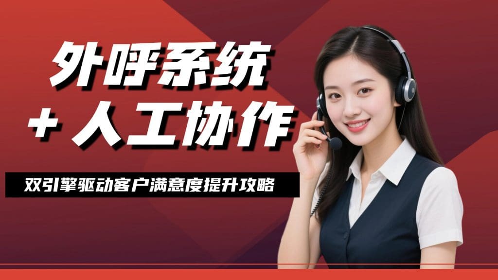 外呼系统 + 人工协作：双引擎驱动客户满意度提升攻略