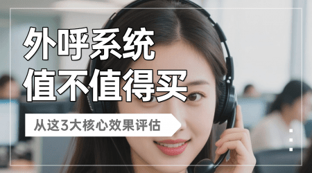 外呼系统值不值得买？从这3大核心效果评估