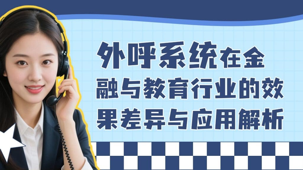 外呼系统在金融与教育行业的效果差异与应用解析​