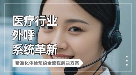 医疗行业外呼系统革新：精准化体检预约全流程解决方案​