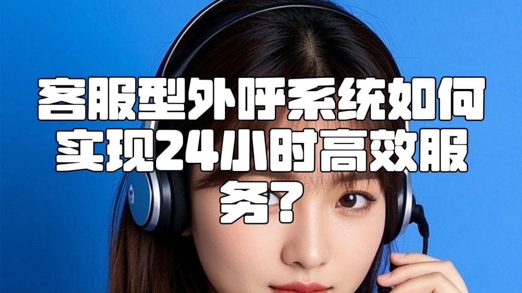 客服型外呼系统如何实现24小时高效服务？
