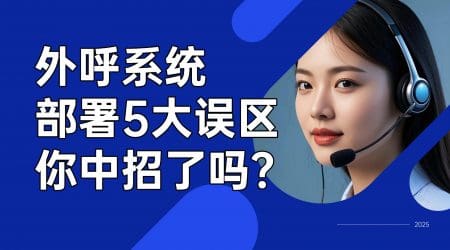外呼系统部署5大误区，你中招了吗？