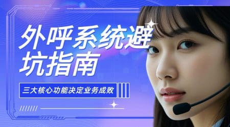 外呼系统避坑指南：三大核心功能决定业务成败​