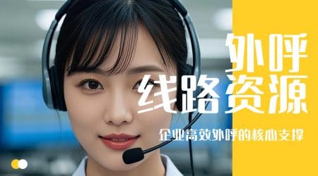 外呼线路资源：企业高效外呼的核心支撑​